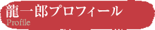 龍一郎プロフィール